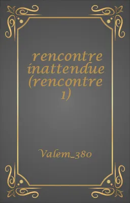 rencontre inattendue (rencontre 1)